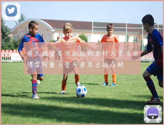 明天掘金客场挑战凯尔特人贾马尔穆雷阿隆戈登布劳恩出战存疑
