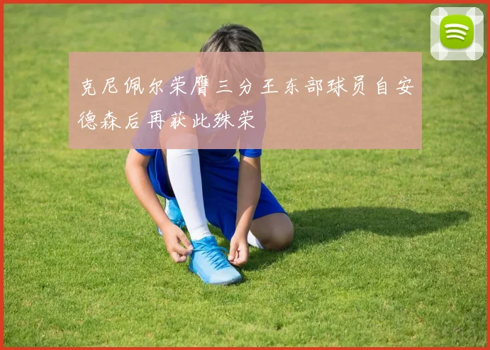 克尼佩尔荣膺三分王东部球员自安德森后再获此殊荣