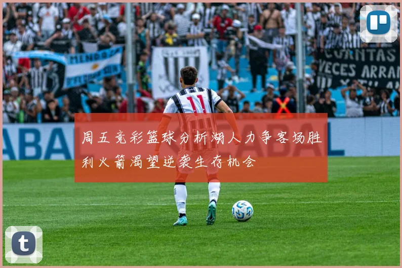 周五竞彩篮球分析湖人力争客场胜利火箭渴望逆袭生存机会