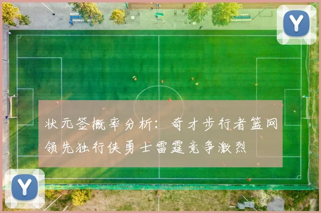 状元签概率分析：奇才步行者篮网领先独行侠勇士雷霆竞争激烈