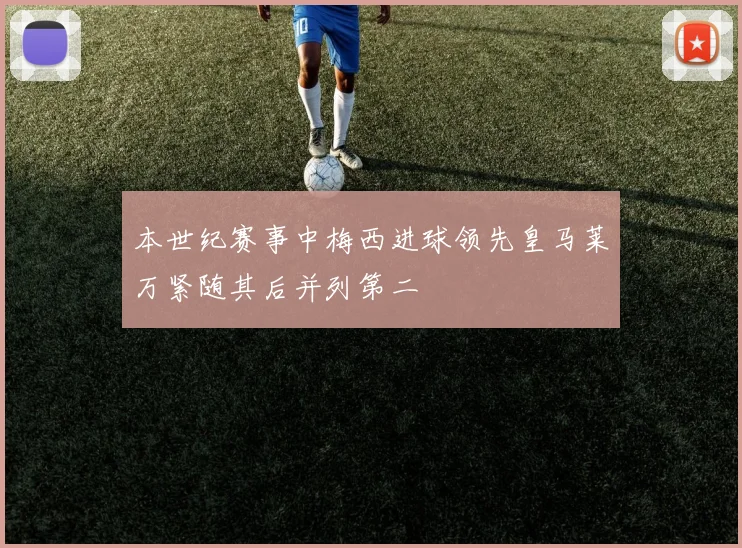 本世纪赛事中梅西进球领先皇马莱万紧随其后并列第二